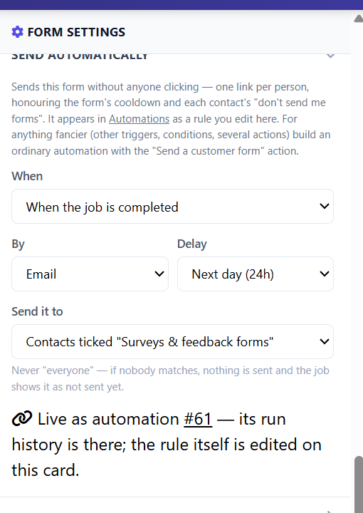 Send automatically card in the form builder: when the job is completed, by email, next day, to contacts flagged Surveys and feedback forms, live as an automation